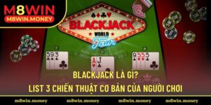 Blackjack Là Gì? List 3 Chiến Thuật Cơ Bản Của Người Chơi