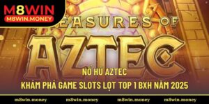 Nổ Hũ Aztec - Khám Phá Game Slots Lọt Top 1 BXH Năm 2025