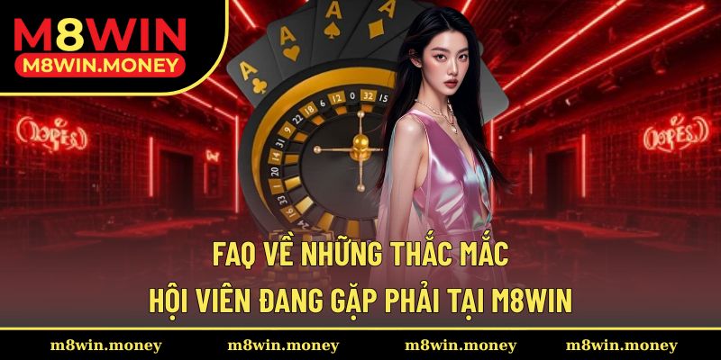 Lời giải đáp M8WIN đưa ra cho các faq thường gặp